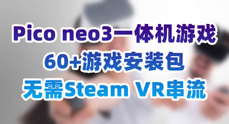 [VR游戏下载] Pico4+Neo3 一体机 VR游戏 60+持续更新