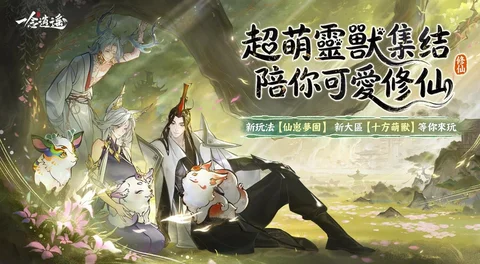 《一念逍遥》推出超萌灵兽版本全新玩法「仙崽梦园」、新功能「内丹共鸣」同步上线
